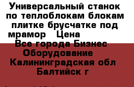 Универсальный станок по теплоблокам,блокам,плитке,брусчатке под мрамор › Цена ­ 450 000 - Все города Бизнес » Оборудование   . Калининградская обл.,Балтийск г.